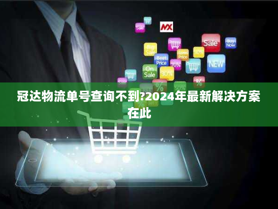 冠达物流单号查询不到?2024年最新解决方案在此 冠达物流单号查询不到?2024年最新解决方案在此
