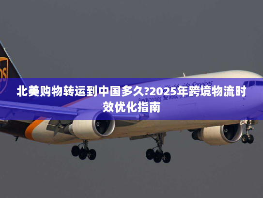 北美购物转运到中国多久?2025年跨境物流时效优化指南 北美购物转运到中国多久?2025年跨境物流时效优化指南
