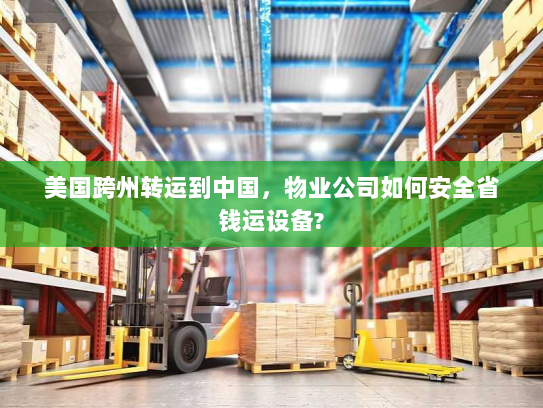 美国跨州转运到中国,物业公司如何安全省钱运设备? 美国跨州转运到中国,物业公司如何安全省钱运设备?