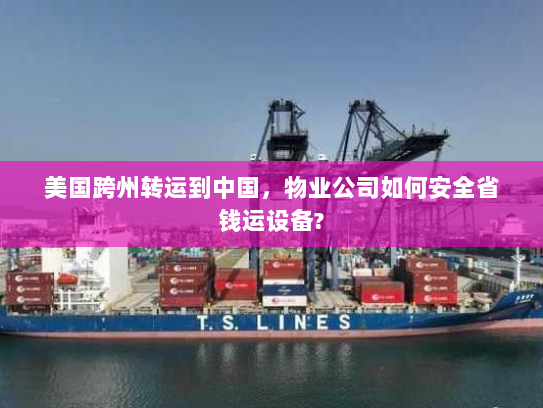 美国跨州转运到中国,物业公司如何安全省钱运设备? 美国跨州转运到中国,物业公司如何安全省钱运设备?