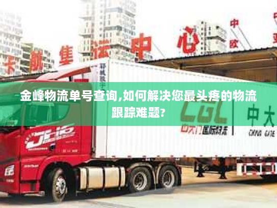 金峰物流单号查询,如何解决您最头疼的物流跟踪难题?