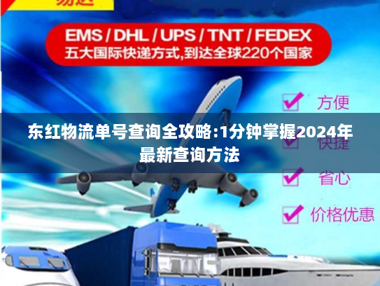 东红物流单号查询全攻略:1分钟掌握2024年最新查询方法 东红物流单号查询全攻略:1分钟掌握2024年最新查询方法