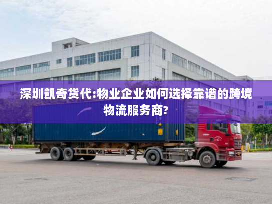深圳凯奇货代:物业企业如何选择靠谱的跨境物流服务商? 深圳凯奇货代:物业企业如何选择靠谱的跨境物流服务商?