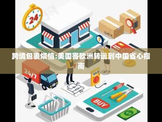 跨境包裹烦恼:美国寄欧洲转运到中国省心指南 跨境包裹烦恼:美国寄欧洲转运到中国省心指南