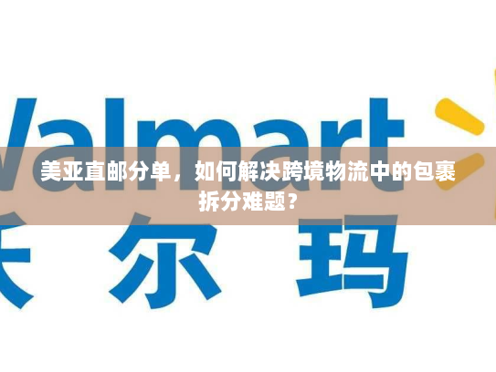 美亚直邮分单,如何解决跨境物流中的包裹拆分难题? 美亚直邮分单,如何解决跨境物流中的包裹拆分难题?