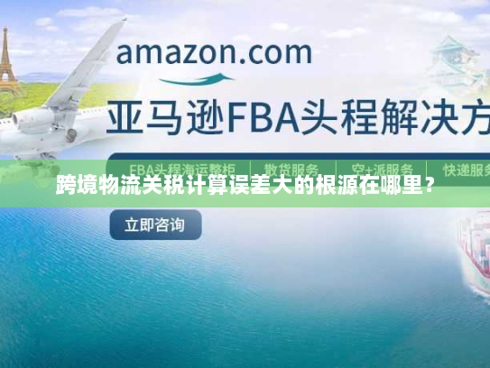 跨境物流关税计算误差大的根源在哪里？