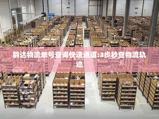 韵达物流单号查询快速通道:3步秒查物流轨迹 韵达物流单号查询快速通道:3步秒查物流轨迹