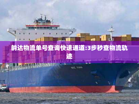 韵达物流单号查询快速通道:3步秒查物流轨迹 韵达物流单号查询快速通道:3步秒查物流轨迹