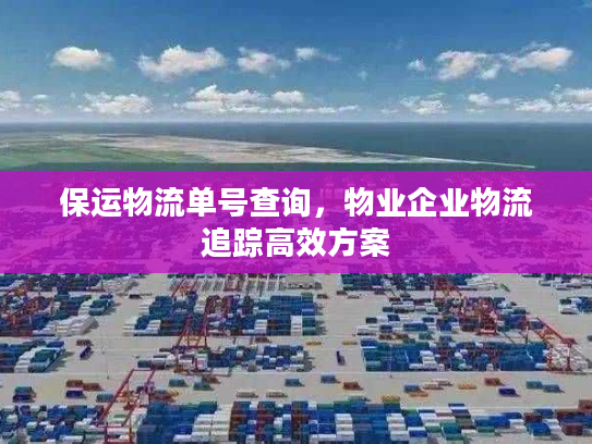 保运物流单号查询，物业企业物流追踪高效方案
