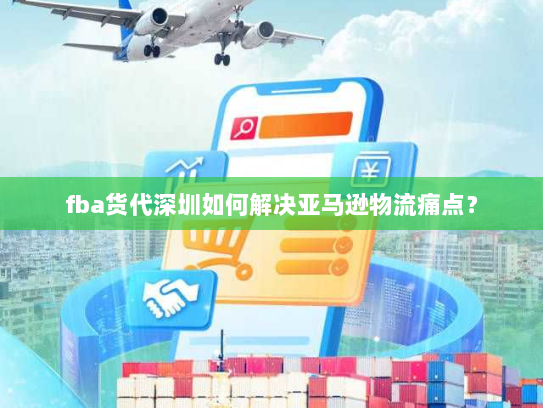 fba货代深圳如何解决亚马逊物流痛点? fba货代深圳如何解决亚马逊物流痛点?