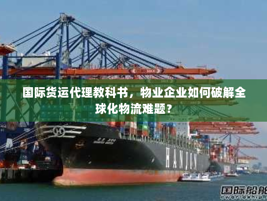 国际货运代理教科书,物业企业如何破解全球化物流难题? 国际货运代理教科书,物业企业如何破解全球化物流难题?