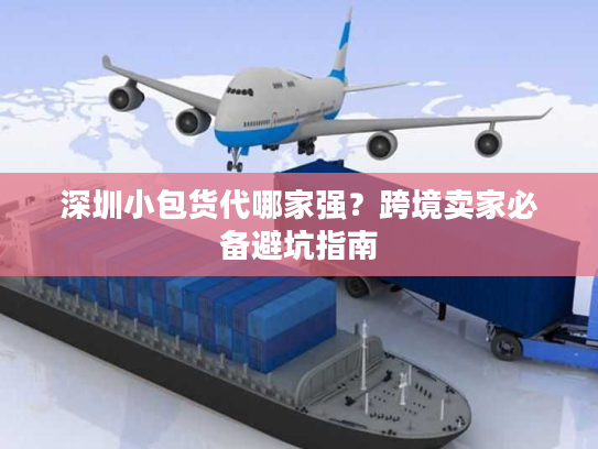 深圳小包货代哪家强?跨境卖家必备避坑指南 深圳小包货代哪家强?跨境卖家必备避坑指南