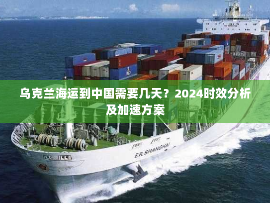 乌克兰海运到中国需要几天？2024时效分析及加速方案