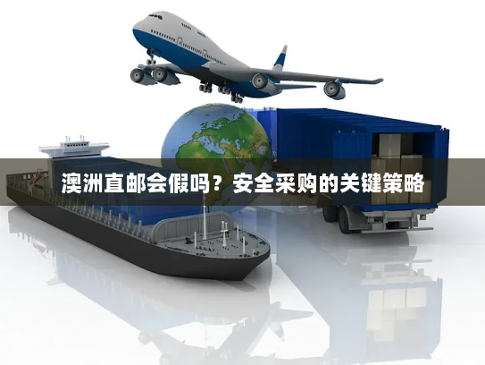 澳洲直邮会假吗？安全采购的关键策略