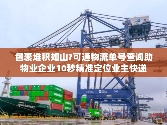 包裹堆积如山?可通物流单号查询助物业企业10秒精准定位业主快递