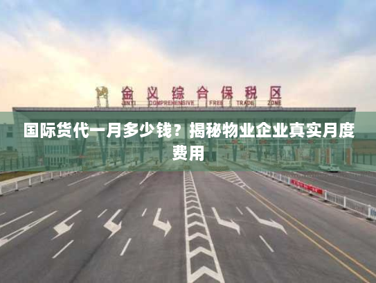 国际货代一月多少钱?揭秘物业企业真实月度费用 国际货代一月多少钱?揭秘物业企业真实月度费用