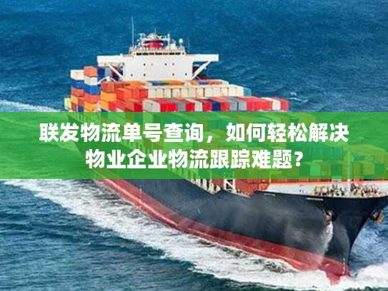 联发物流单号查询，如何轻松解决物业企业物流跟踪难题？