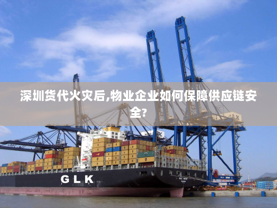 深圳货代火灾后,物业企业如何保障供应链安全?