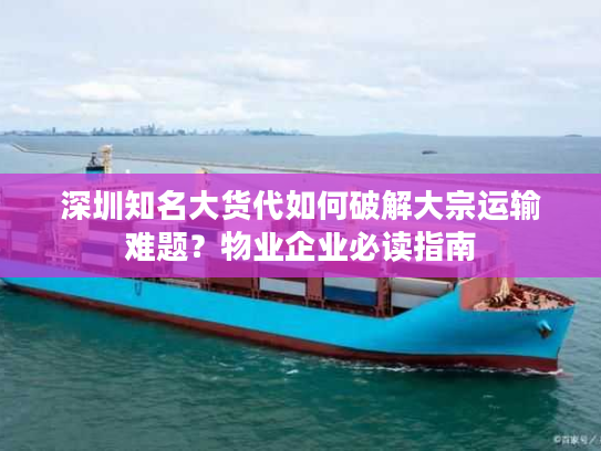 深圳知名大货代如何破解大宗运输难题?物业企业必读指南 深圳知名大货代如何破解大宗运输难题?物业企业必读指南