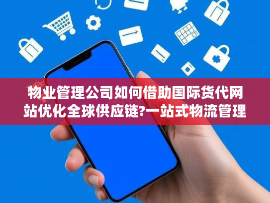物业管理公司如何借助国际货代网站优化全球供应链?一站式物流管理解决方案揭秘
