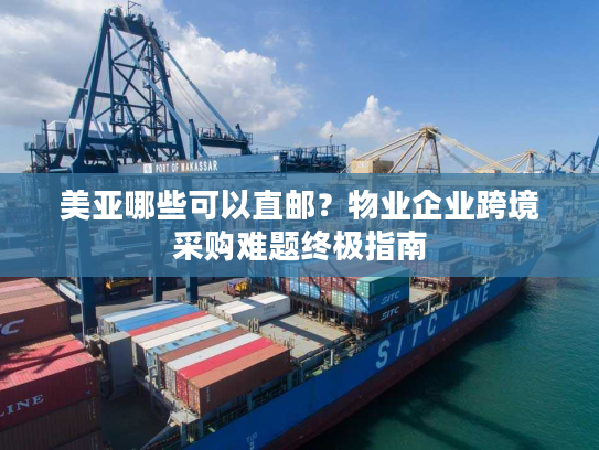 美亚哪些可以直邮？物业企业跨境采购难题终极指南