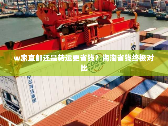 w家直邮还是转运更省钱?海淘省钱终极对比 w家直邮还是转运更省钱?海淘省钱终极对比