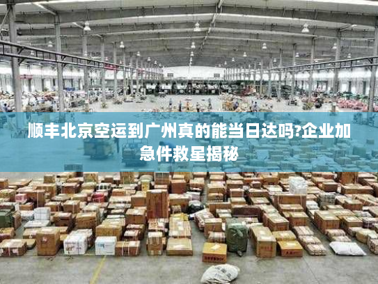 顺丰北京空运到广州真的能当日达吗?企业加急件救星揭秘 顺丰北京空运到广州真的能当日达吗?企业加急件救星揭秘