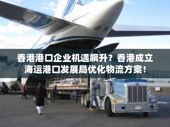香港港口企业机遇飙升？香港成立海运港口发展局优化物流方案！
