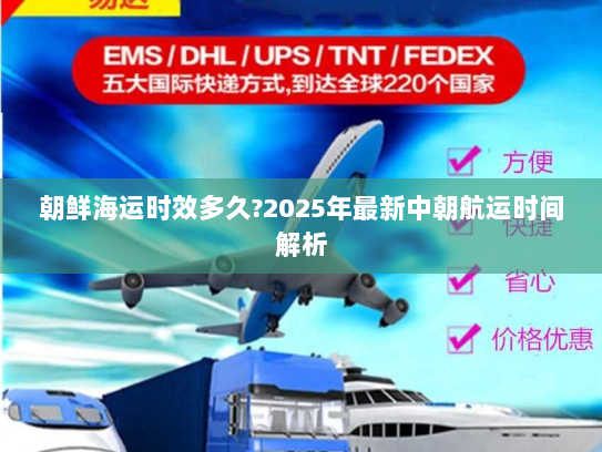 朝鲜海运时效多久?2025年最新中朝航运时间解析