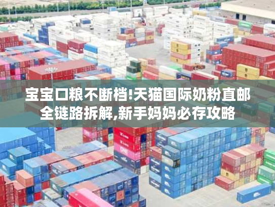 宝宝口粮不断档!天猫国际奶粉直邮全链路拆解,新手妈妈必存攻略