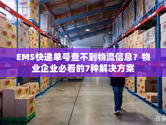 EMS快递单号查不到物流信息？物业企业必看的7种解决方案
