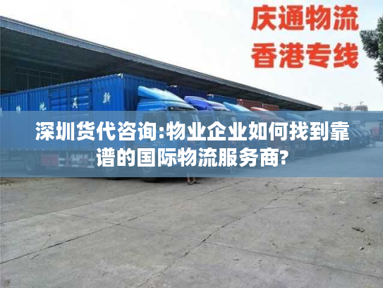 深圳货代咨询:物业企业如何找到靠谱的国际物流服务商?
