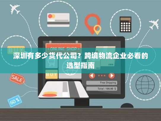 深圳有多少货代公司?跨境物流企业必看的选型指南 深圳有多少货代公司?跨境物流企业必看的选型指南