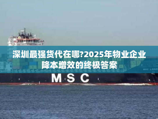 深圳最强货代在哪?2025年物业企业降本增效的终极答案