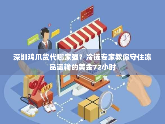 深圳鸡爪货代哪家强？冷链专家教你守住冻品运输的黄金72小时