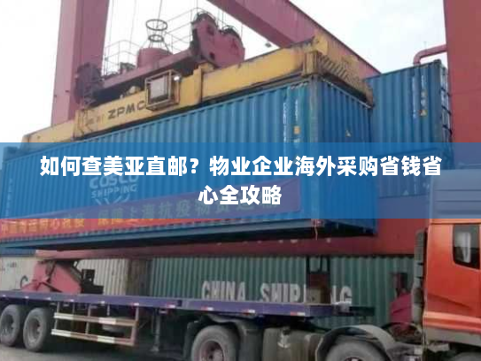 如何查美亚直邮?物业企业海外采购省钱省心全攻略 如何查美亚直邮?物业企业海外采购省钱省心全攻略