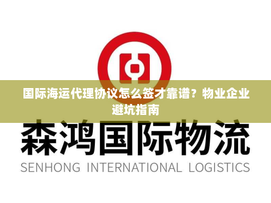 国际海运代理协议怎么签才靠谱?物业企业避坑指南 国际海运代理协议怎么签才靠谱?物业企业避坑指南