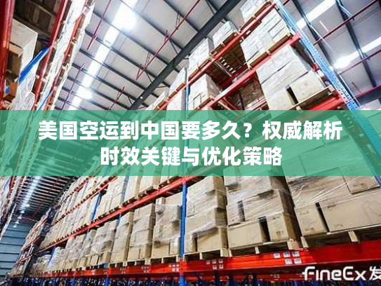 美国空运到中国要多久？权威解析时效关键与优化策略