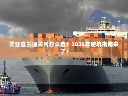 美亚直邮通关网怎么选？2025年避坑指南来了！