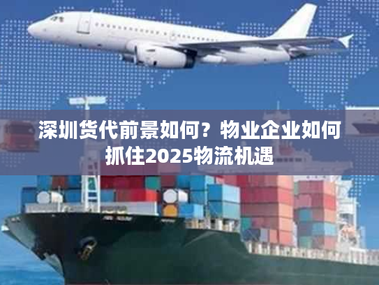 深圳货代前景如何？物业企业如何抓住2025物流机遇