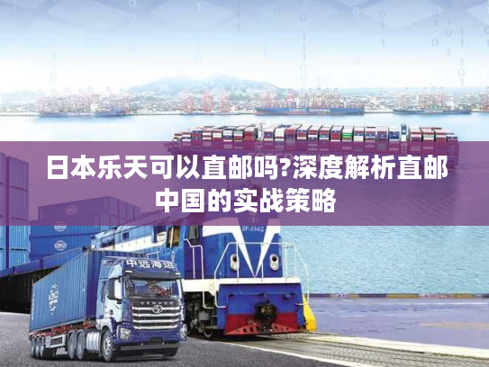 日本乐天可以直邮吗?深度解析直邮中国的实战策略 日本乐天可以直邮吗?深度解析直邮中国的实战策略
