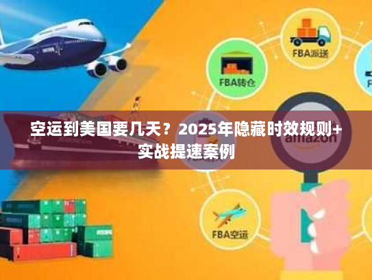 空运到美国要几天？2025年隐藏时效规则+实战提速案例