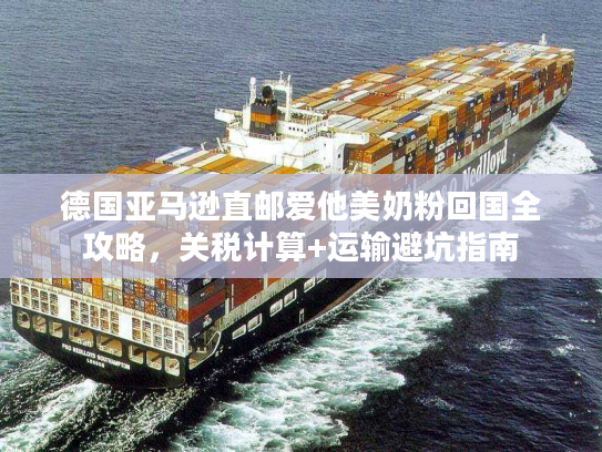 德国亚马逊直邮爱他美奶粉回国全攻略,关税计算+运输避坑指南 德国亚马逊直邮爱他美奶粉回国全攻略,关税计算+运输避坑指南