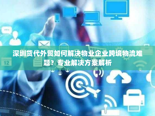 深圳货代外贸如何解决物业企业跨境物流难题?专业解决方案解析 深圳货代外贸如何解决物业企业跨境物流难题?专业解决方案解析