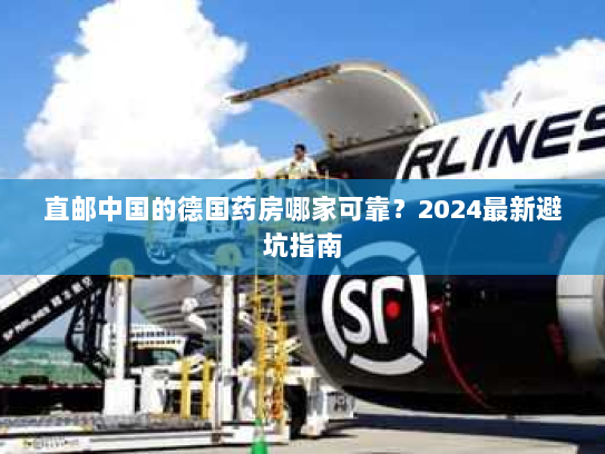 直邮中国的德国药房哪家可靠？2024最新避坑指南