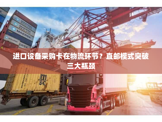 进口设备采购卡在物流环节？直邮模式突破三大瓶颈