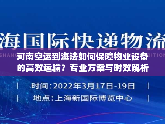 河南空运到海法如何保障物业设备的高效运输？专业方案与时效解析