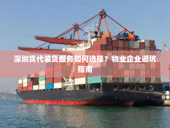 深圳货代装货服务如何选择?物业企业避坑指南 深圳货代装货服务如何选择?物业企业避坑指南