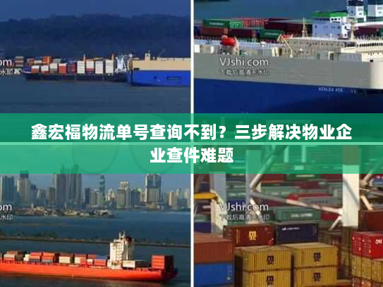 鑫宏福物流单号查询不到?三步解决物业企业查件难题 鑫宏福物流单号查询不到?三步解决物业企业查件难题