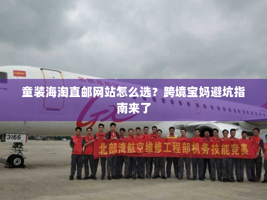 童装海淘直邮网站怎么选?跨境宝妈避坑指南来了 童装海淘直邮网站怎么选?跨境宝妈避坑指南来了